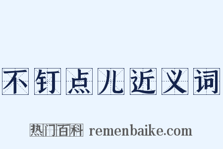 不钉点儿近义词是什么意思的图片